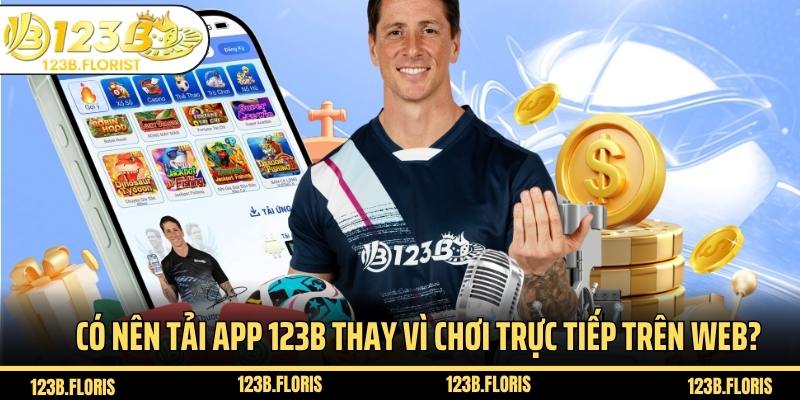 Có nên tải app 123B thay vì chơi trực tiếp trên Web?