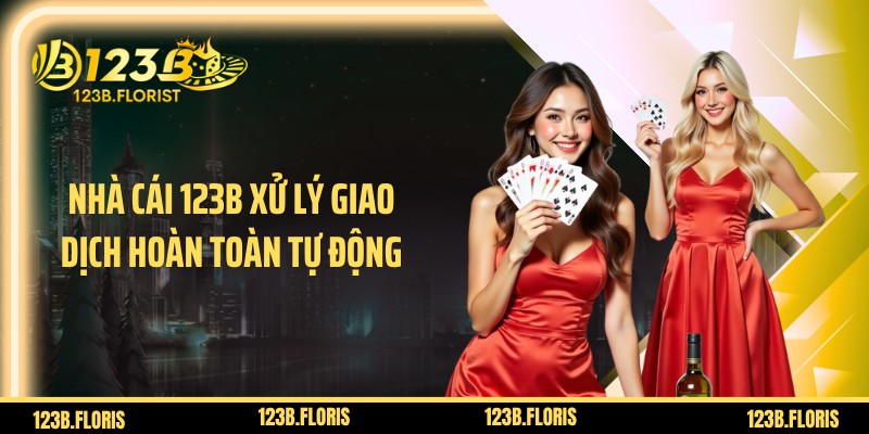 Nhà cái 123B xử lý giao dịch hoàn toàn tự động
