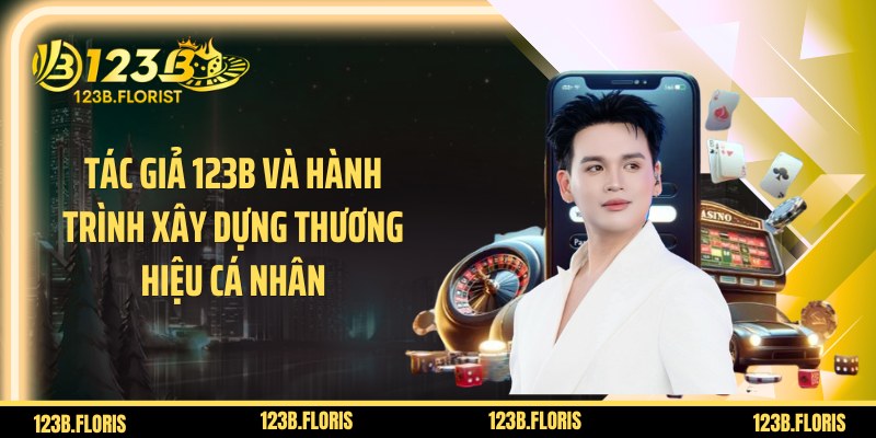 Tác giả 123B và hành trình xây dựng thương hiệu cá nhân